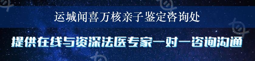 运城闻喜万核亲子鉴定咨询处